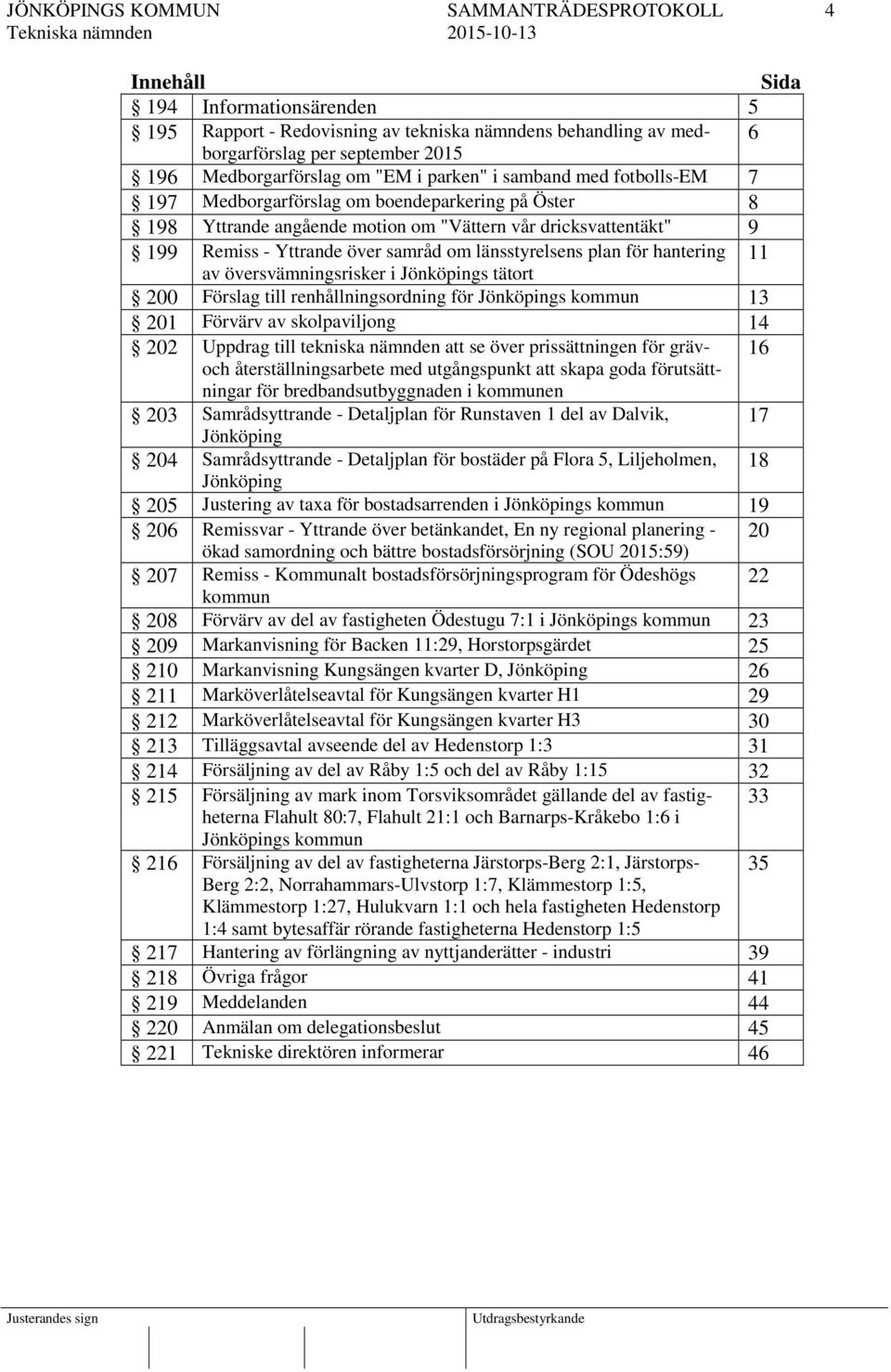 hantering 11 av översvämningsrisker i Jönköpings tätort 200 Förslag till renhållningsordning för Jönköpings kommun 13 201 Förvärv av skolpaviljong 14 202 Uppdrag till tekniska nämnden att se över