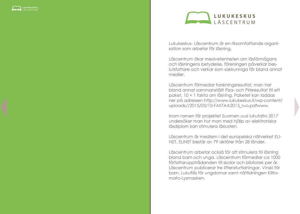 Läscentrum förmedlar forskningsresultat, man har bland annat sammanställt Pisa- och Pirlsresultat till ett paket, 10 + 1 fakta om läsning. Paketet kan laddas ner på adressen http://www.lukukeskus.