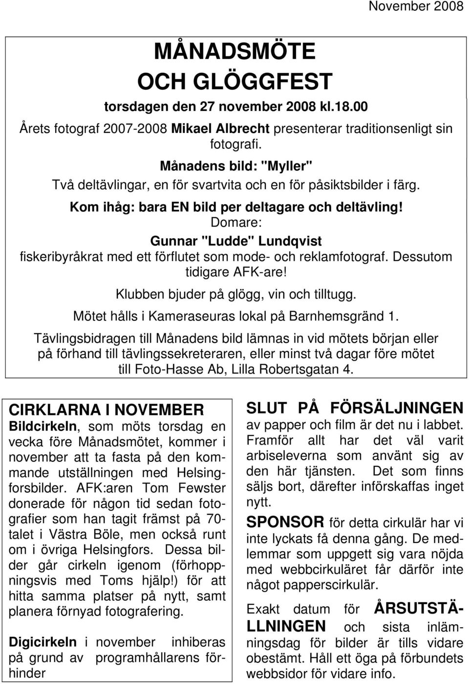 Domare: Gunnar "Ludde" Lundqvist fiskeribyråkrat med ett förflutet som mode- och reklamfotograf. Dessutom tidigare AFK-are! Klubben bjuder på glögg, vin och tilltugg.