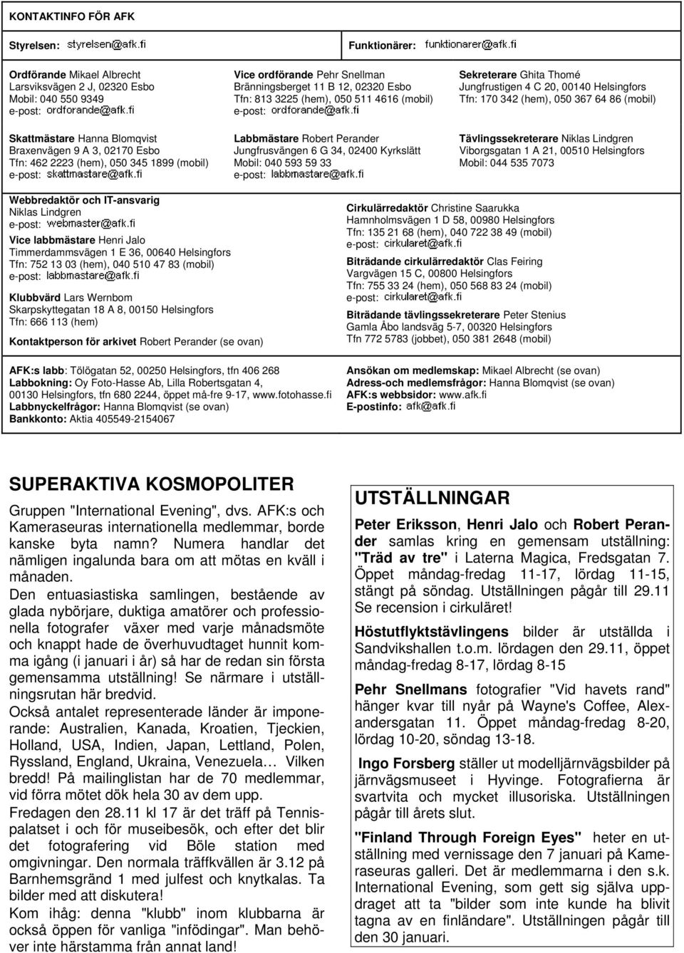 Kyrkslätt Mobil: 040 593 59 33 Sekreterare Ghita Thomé Jungfrustigen 4 C 20, 00140 Helsingfors Tfn: 170 342 (hem), 050 367 64 86 (mobil) Tävlingssekreterare Niklas Lindgren Viborgsgatan 1 A 21, 00510