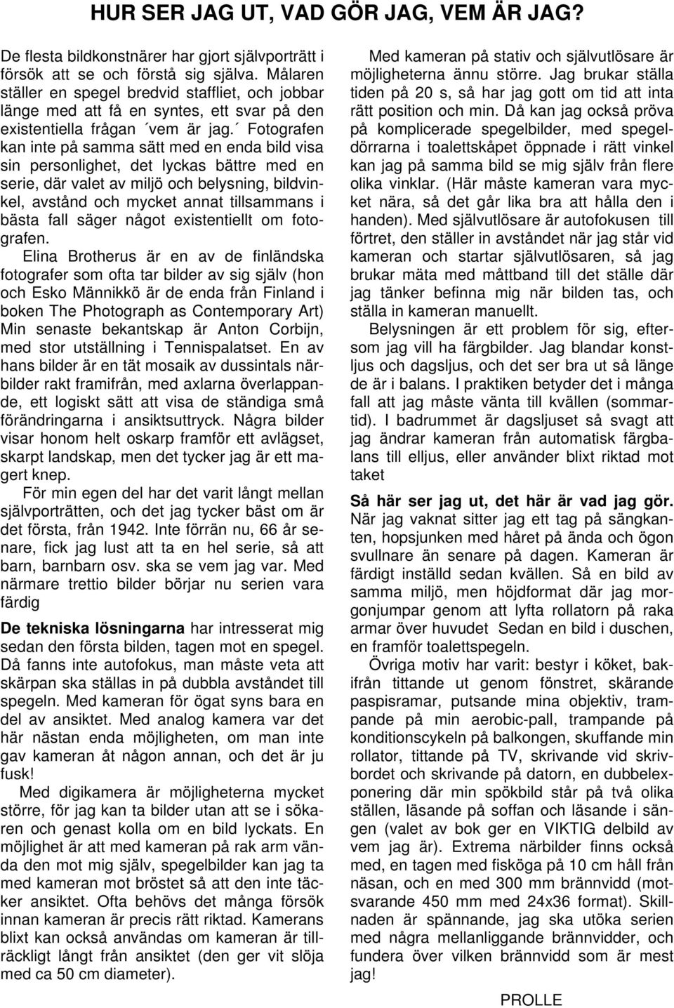 Fotografen kan inte på samma sätt med en enda bild visa sin personlighet, det lyckas bättre med en serie, där valet av miljö och belysning, bildvinkel, avstånd och mycket annat tillsammans i bästa