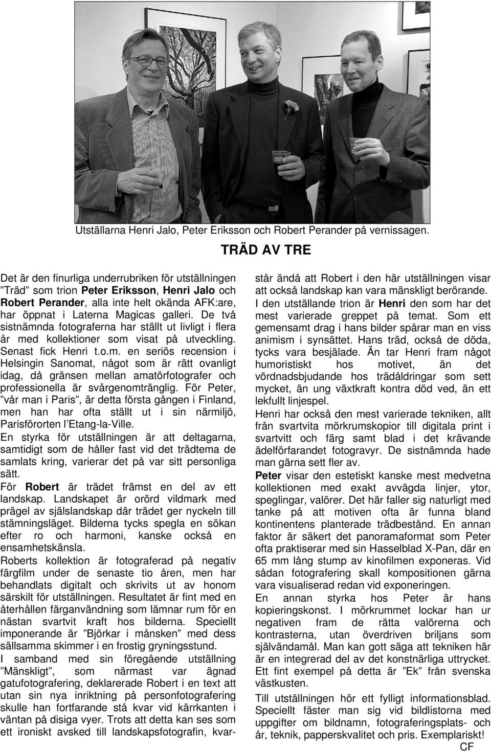 De två sistnämnda fotograferna har ställt ut livligt i flera år med kollektioner som visat på utveckling. Senast fick Henri t.o.m. en seriös recension i Helsingin Sanomat, något som är rätt ovanligt idag, då gränsen mellan amatörfotografer och professionella är svårgenomtränglig.