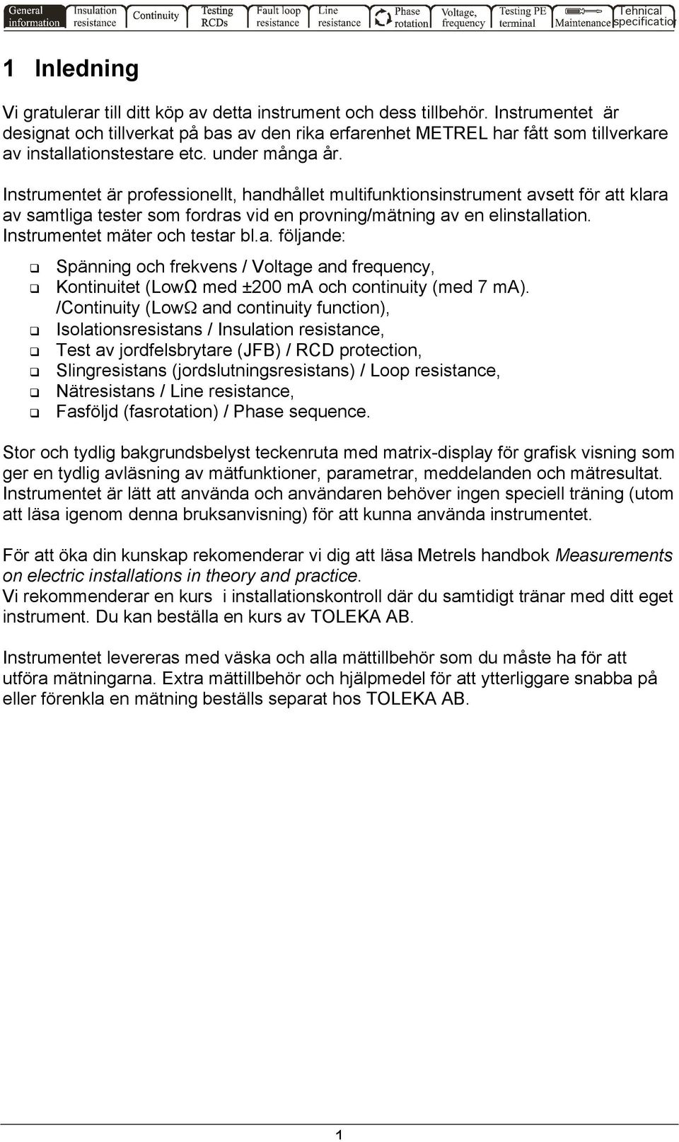 Instrumentet är professionellt, handhållet multifunktionsinstrument avsett för att klara av samtliga tester som fordras vid en provning/mätning av en elinstallation. Instrumentet mäter och testar bl.