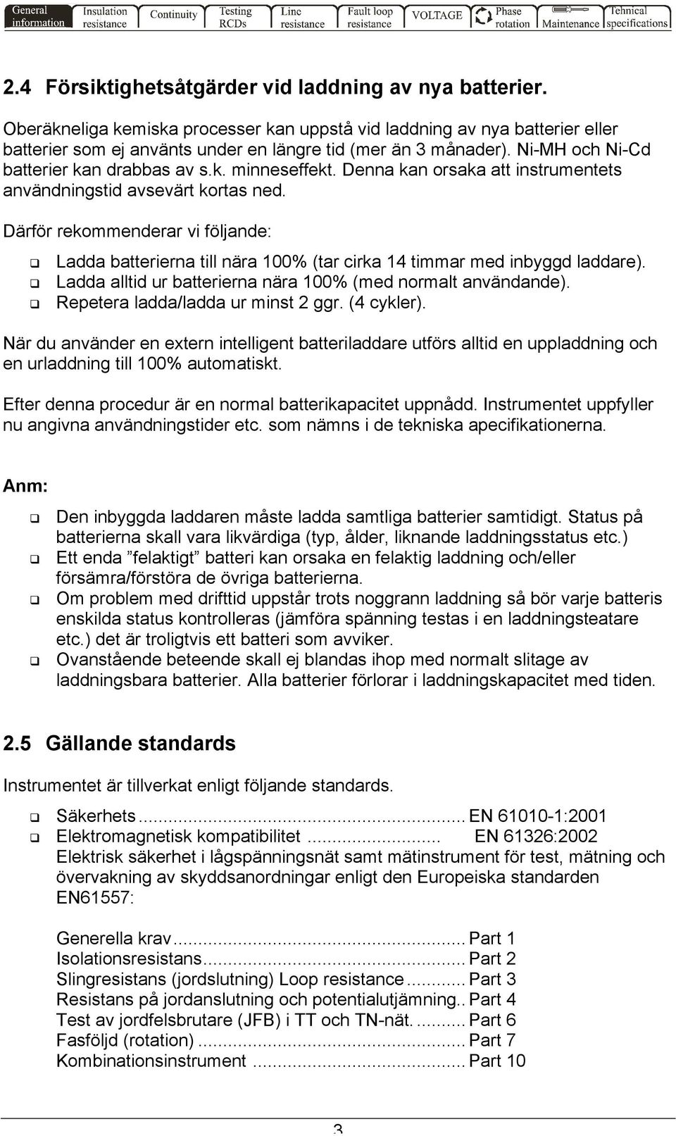 Därför rekommenderar vi följande: Ladda batterierna till nära 100% (tar cirka 14 timmar med inbyggd laddare). Ladda alltid ur batterierna nära 100% (med normalt användande).