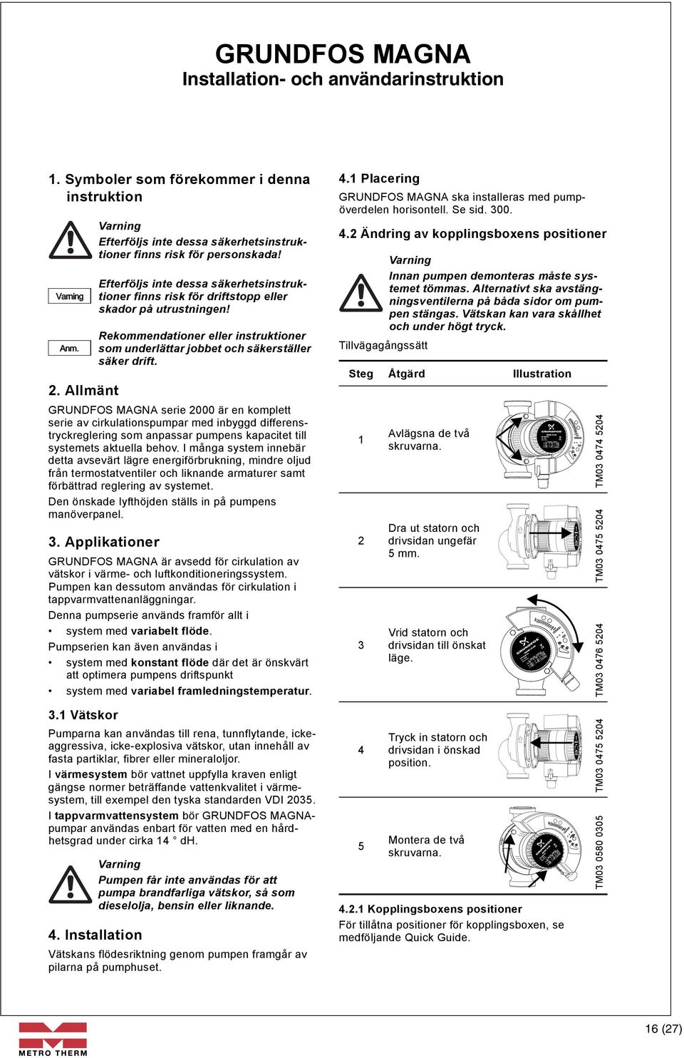 GRUNDFOS MAGNA serie 2000 är en komplett serie av cirkulationspumpar med inbyggd differenstryckreglering som anpassar pumpens kapacitet till systemets aktuella behov.