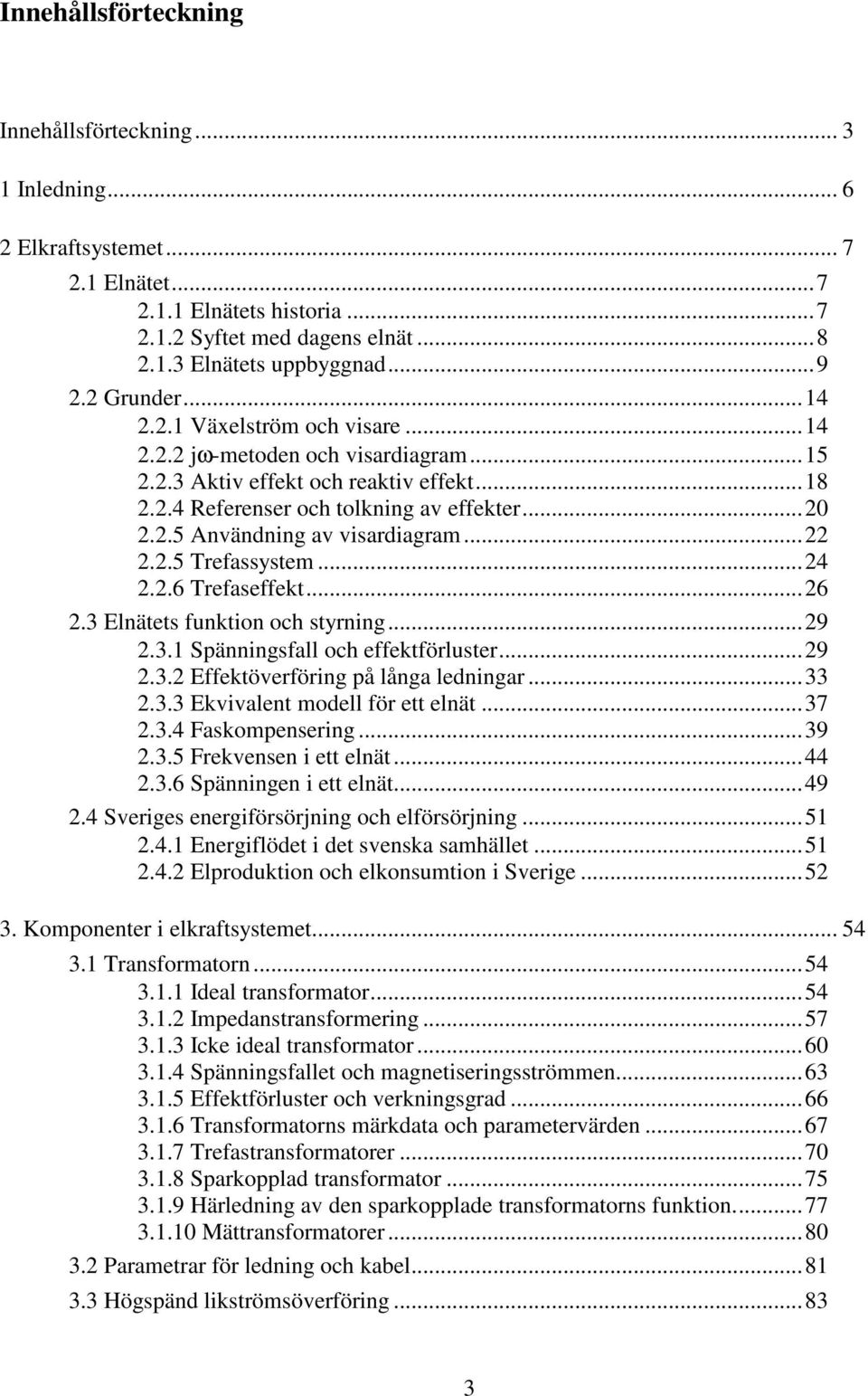 .. 22 2.2.5 Trefassystem... 24 2.2.6 Trefaseffekt... 26 2.3 Elnätets funktion och styrning... 29 2.3.1 Spänningsfall och effektförluster... 29 2.3.2 Effektöverföring på långa ledningar... 33 2.3.3 Ekvivalent modell för ett elnät.