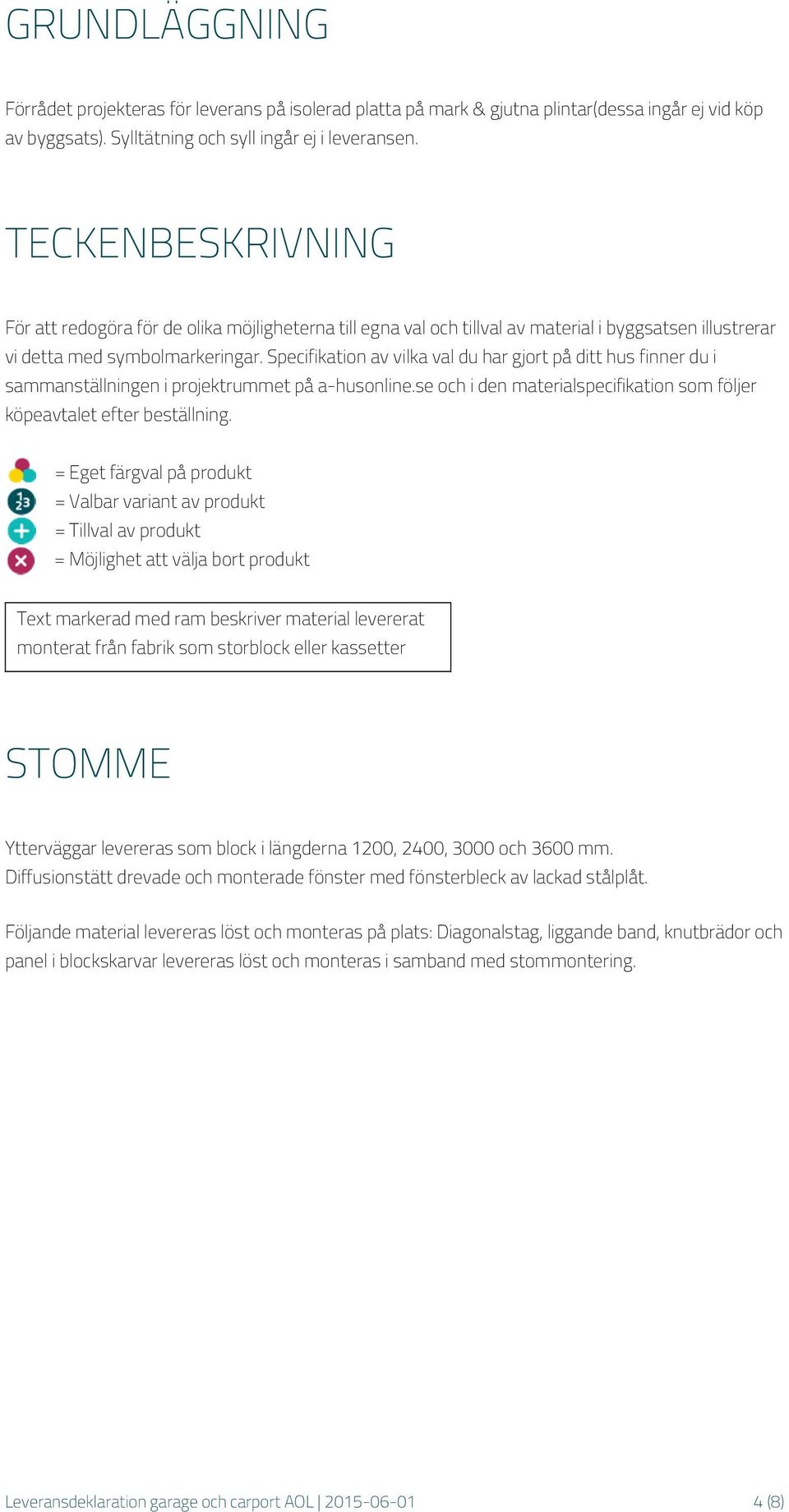 Specifikation av vilka val du har gjort på ditt hus finner du i sammanställningen i projektrummet på a-husonline.se och i den materialspecifikation som följer köpeavtalet efter beställning.