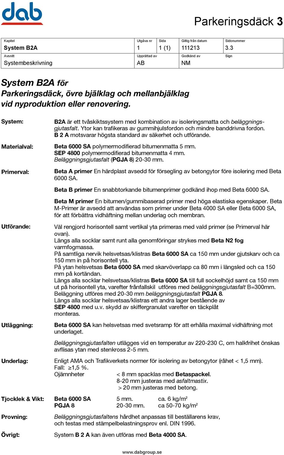 B 2 A motsvarar högsta standard av säkerhet och utförande. Beta 6000 SA polymermodifierad bitumenmatta 5 mm. SEP 4800 polymermodifierad bitumenmatta 4 mm. Beläggningsgjutasfalt (PGJA 8) 20-30 mm.