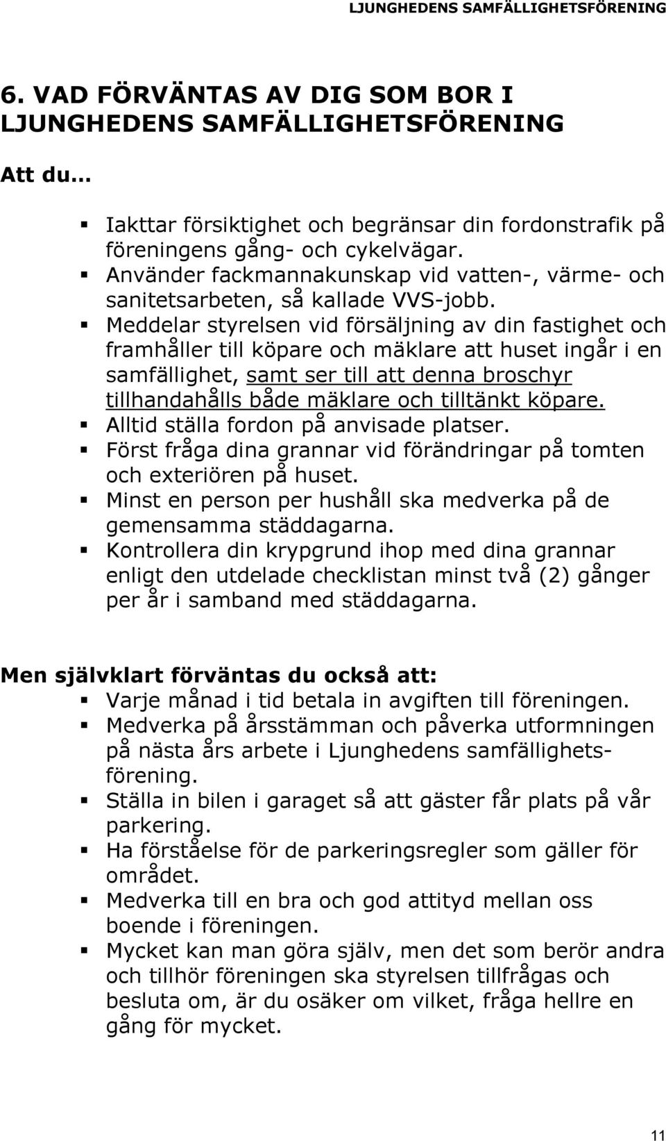 Meddelar styrelsen vid försäljning av din fastighet och framhåller till köpare och mäklare att huset ingår i en samfällighet, samt ser till att denna broschyr tillhandahålls både mäklare och