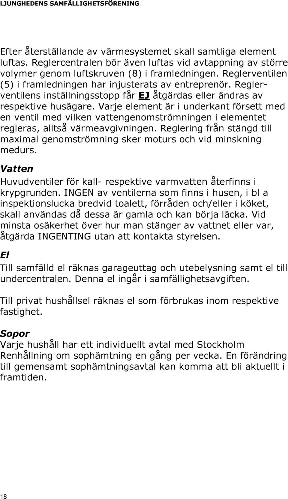 Varje element är i underkant försett med en ventil med vilken vattengenomströmningen i elementet regleras, alltså värmeavgivningen.