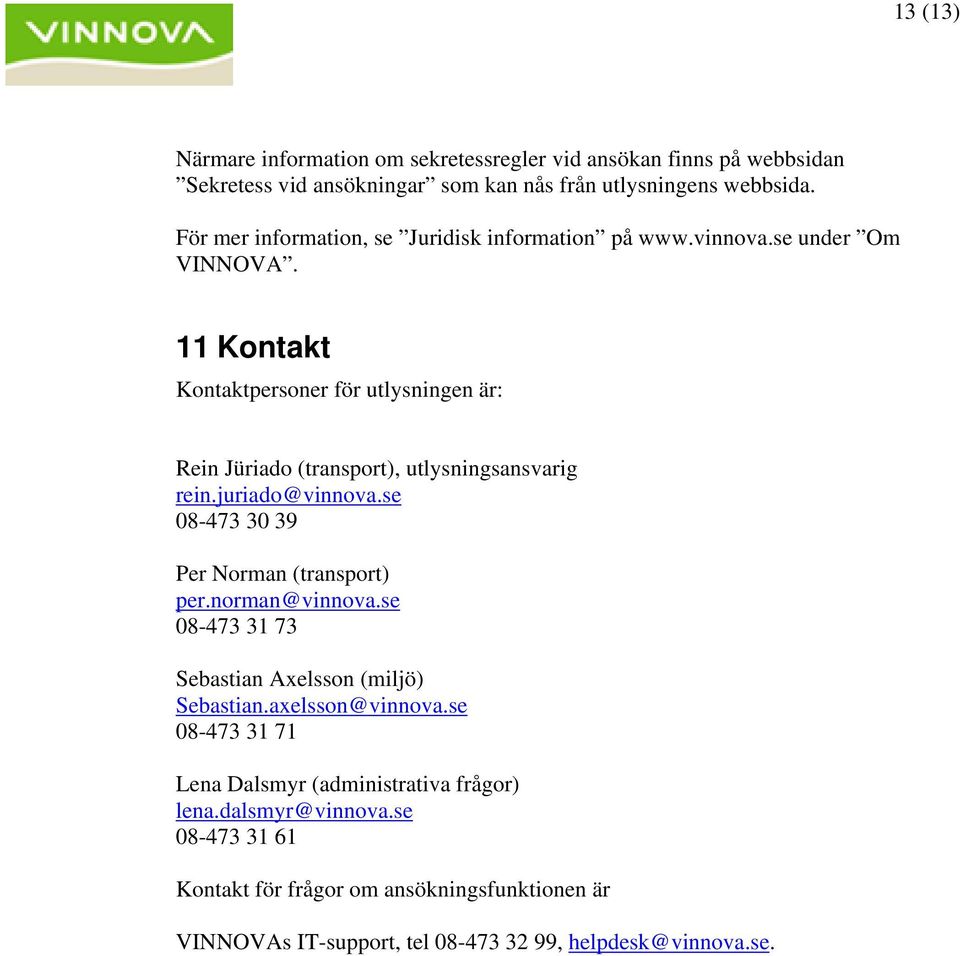 11 Kontakt Kontaktpersoner för utlysningen är: Rein Jüriado (transport), utlysningsansvarig rein.juriado@vinnova.se 08-473 30 39 Per Norman (transport) per.