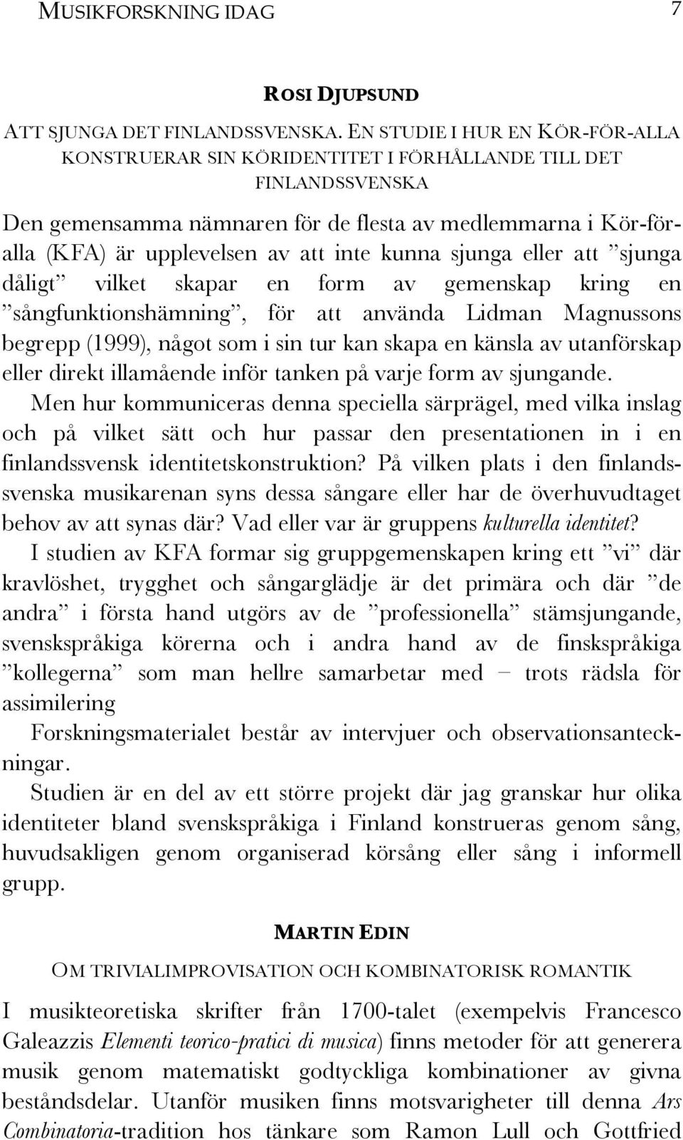 kunna sjunga eller att sjunga dåligt vilket skapar en form av gemenskap kring en sångfunktionshämning, för att använda Lidman Magnussons begrepp (1999), något som i sin tur kan skapa en känsla av