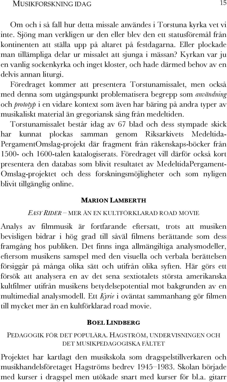 Kyrkan var ju en vanlig sockenkyrka och inget kloster, och hade därmed behov av en delvis annan liturgi.