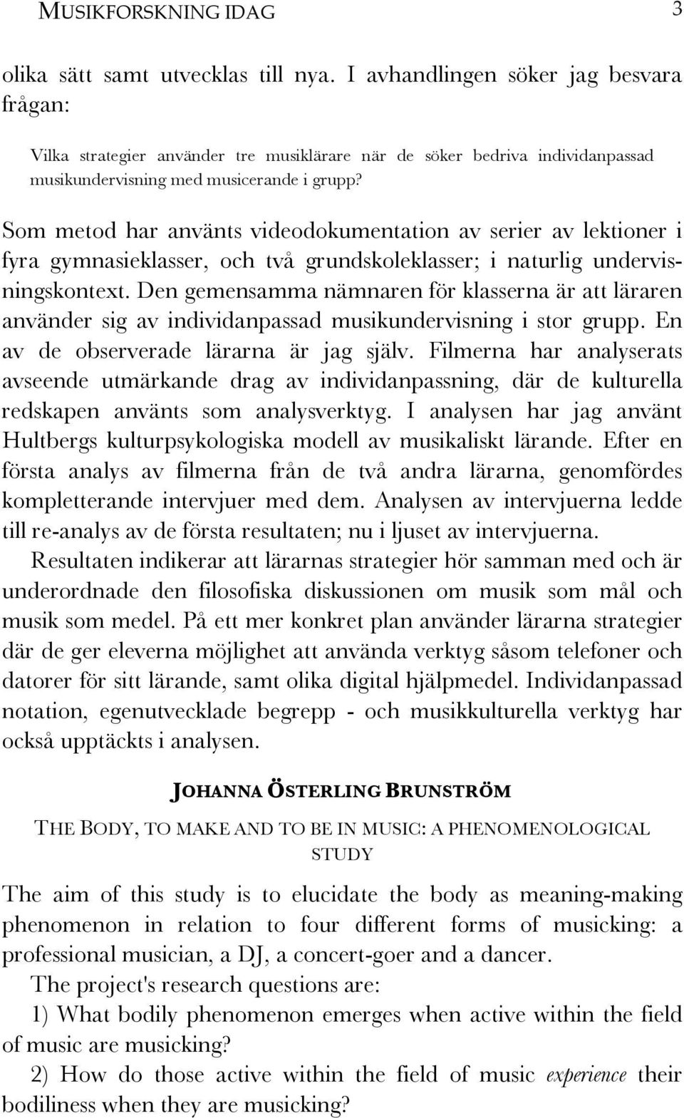 Som metod har använts videodokumentation av serier av lektioner i fyra gymnasieklasser, och två grundskoleklasser; i naturlig undervisningskontext.