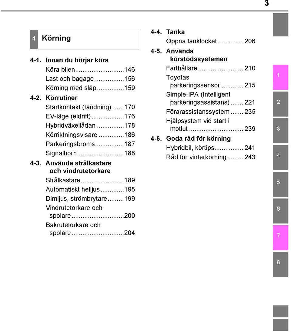 ..199 Vindrutetorkare och spolare...200 Bakrutetorkare och spolare...204 4-4. Tanka Öppna tanklocket... 206 4-5. Använda körstödssystemen Farthållare... 210 Toyotas parkeringssensor.