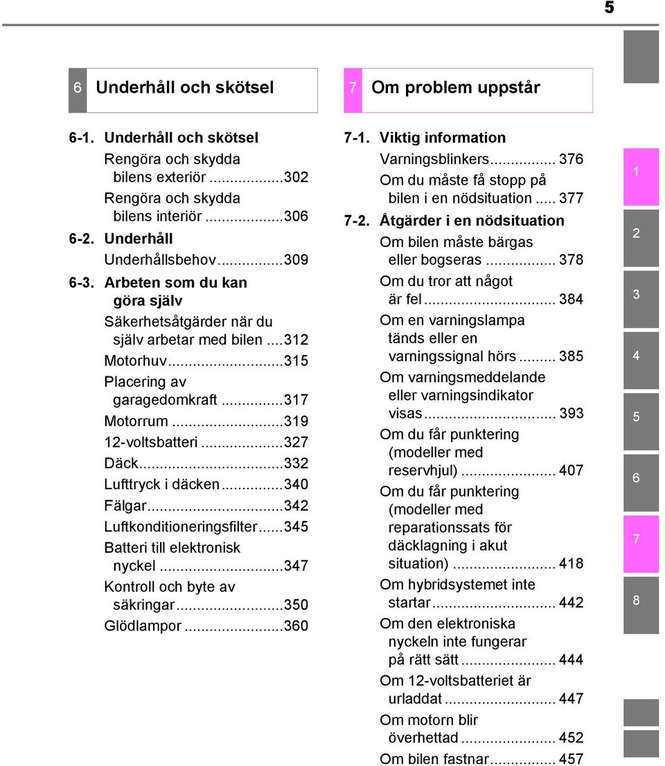 ..340 Fälgar...342 Luftkonditioneringsfilter...345 Batteri till elektronisk nyckel...347 Kontroll och byte av säkringar...350 Glödlampor...360 7-1. Viktig information Varningsblinkers.