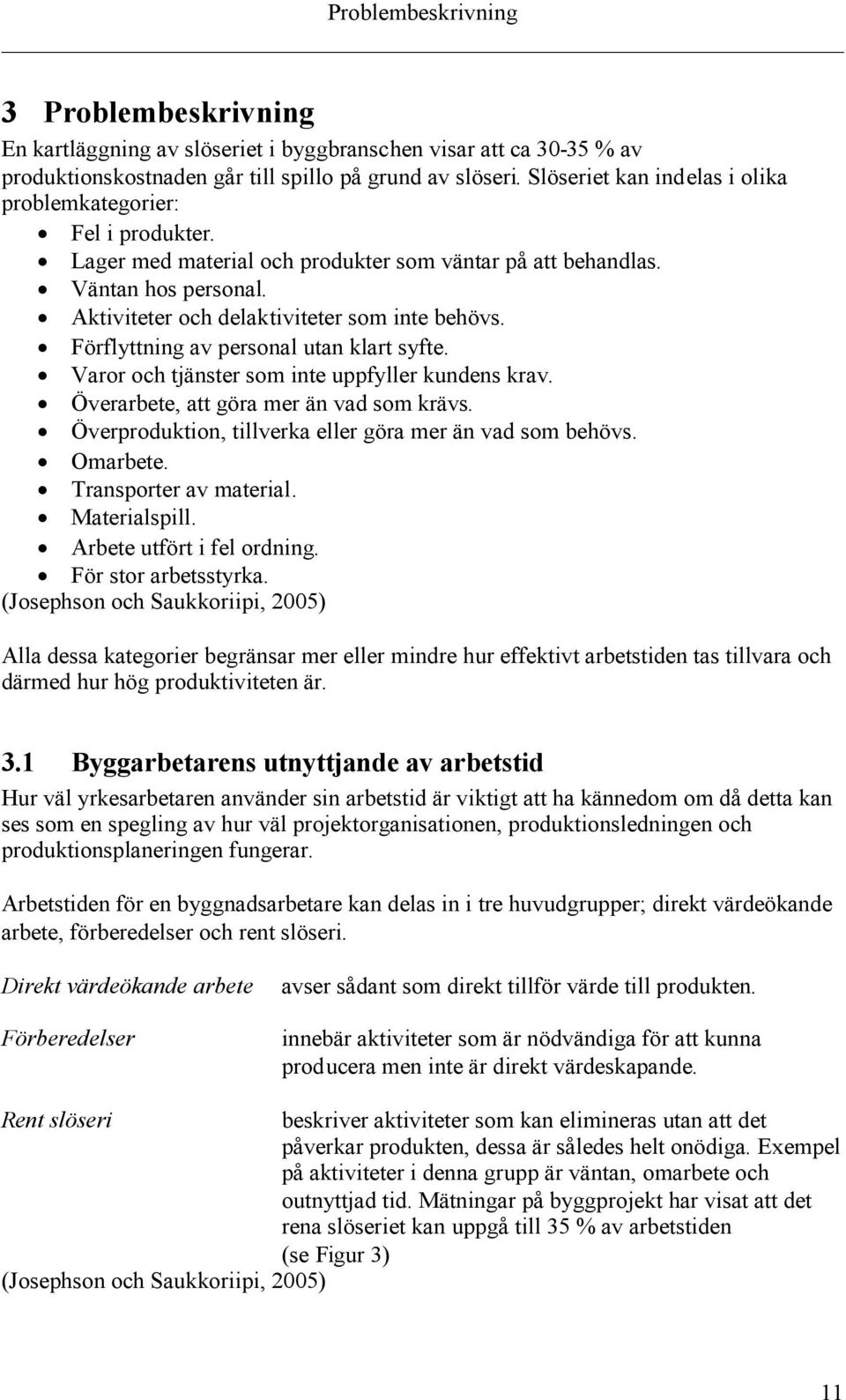 Förflyttning av personal utan klart syfte. Varor och tjänster som inte uppfyller kundens krav. Överarbete, att göra mer än vad som krävs. Överproduktion, tillverka eller göra mer än vad som behövs.