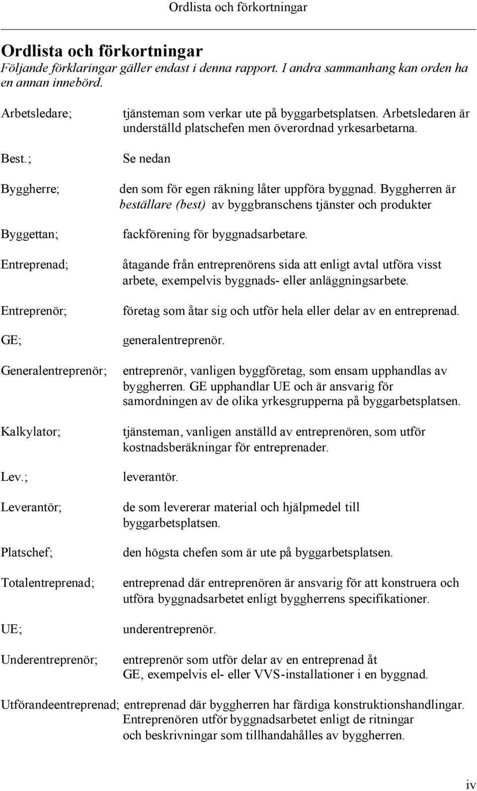 ; Leverantör; Platschef; Totalentreprenad; UE; Underentreprenör; tjänsteman som verkar ute på byggarbetsplatsen. Arbetsledaren är underställd platschefen men överordnad yrkesarbetarna.