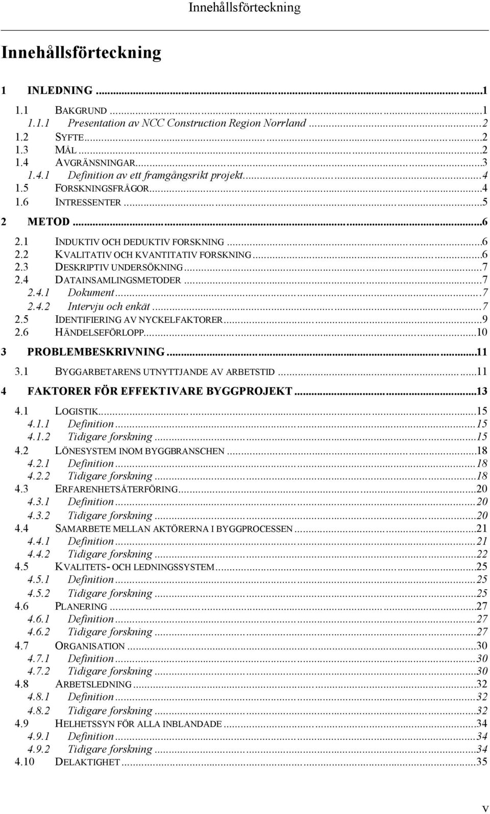 ..6 2.3 DESKRIPTIV UNDERSÖKNING...7 2.4 DATAINSAMLINGSMETODER...7 2.4.1 Dokument...7 2.4.2 Intervju och enkät...7 2.5 IDENTIFIERING AV NYCKELFAKTORER...9 2.6 HÄNDELSEFÖRLOPP...10 3 PROBLEMBESKRIVNING.