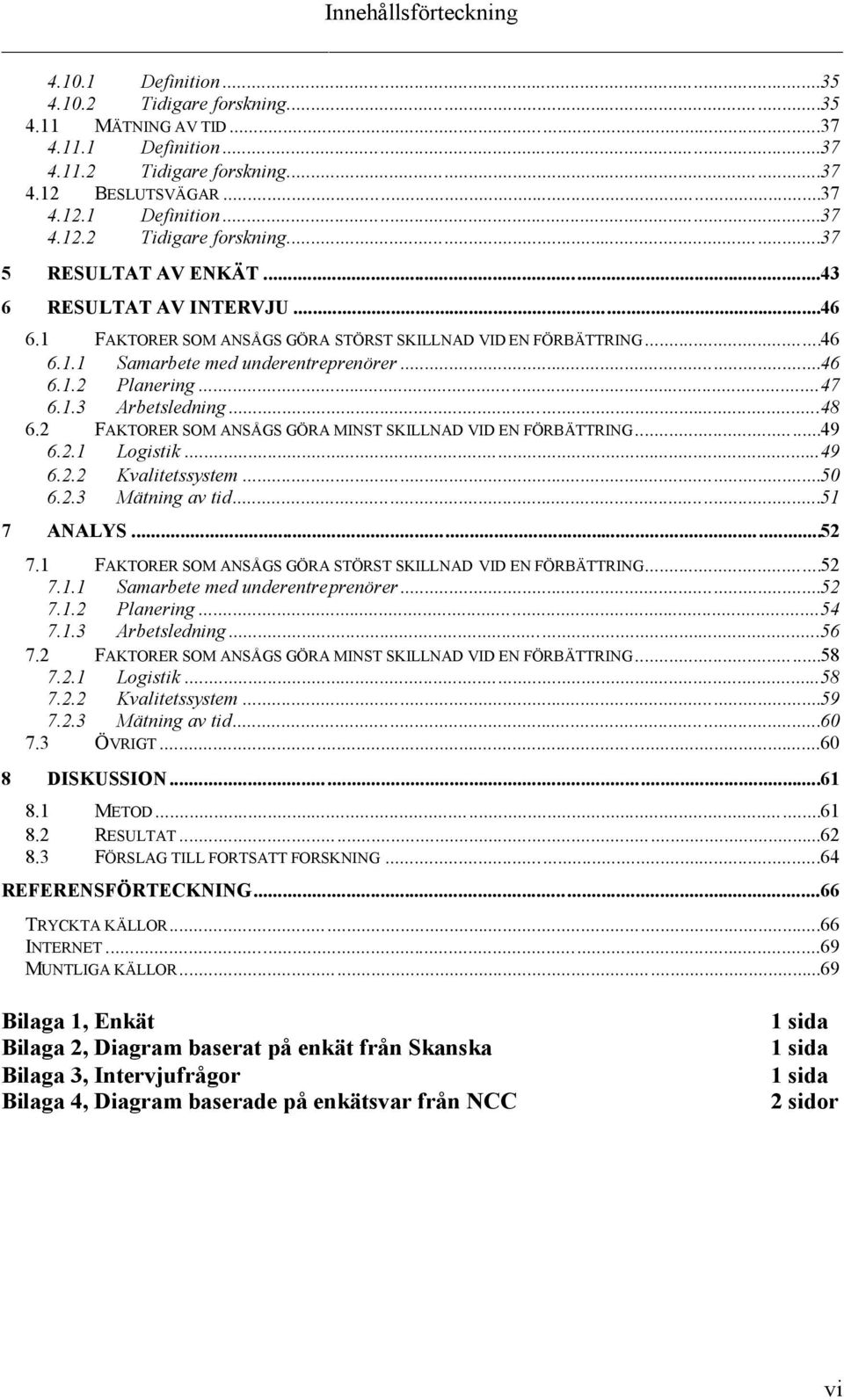 2 FAKTORER SOM ANSÅGS GÖRA MINST SKILLNAD VID EN FÖRBÄTTRING...49 6.2.1 Logistik...49 6.2.2 Kvalitetssystem...50 6.2.3 Mätning av tid...51 7 ANALYS...52 7.