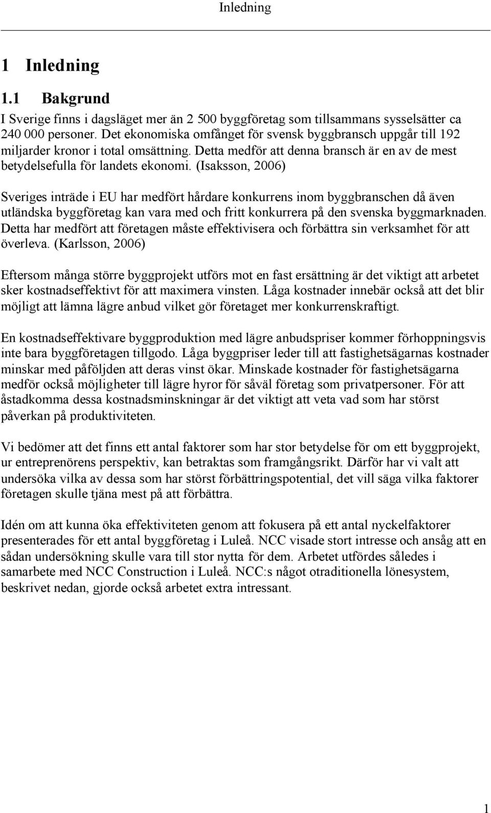 (Isaksson, 2006) Sveriges inträde i EU har medfört hårdare konkurrens inom byggbranschen då även utländska byggföretag kan vara med och fritt konkurrera på den svenska byggmarknaden.