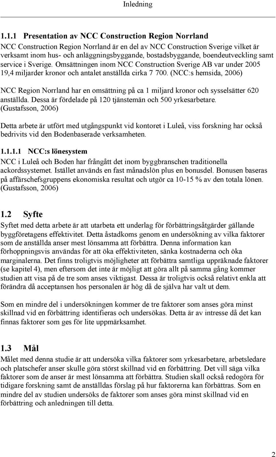 boendeutveckling samt service i Sverige. Omsättningen inom NCC Construction Sverige AB var under 2005 19,4 miljarder kronor och antalet anställda cirka 7 700.