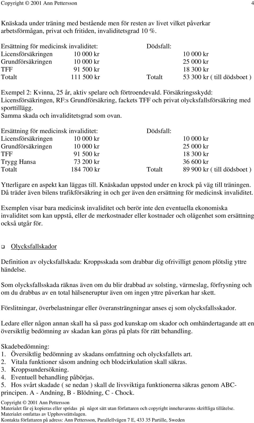 ) Exempel 2: Kvinna, 25 år, aktiv spelare och förtroendevald. Försäkringsskydd: Licensförsäkringen, RF:s Grundförsäkring, fackets TFF och privat olycksfallsförsäkring med sporttillägg.