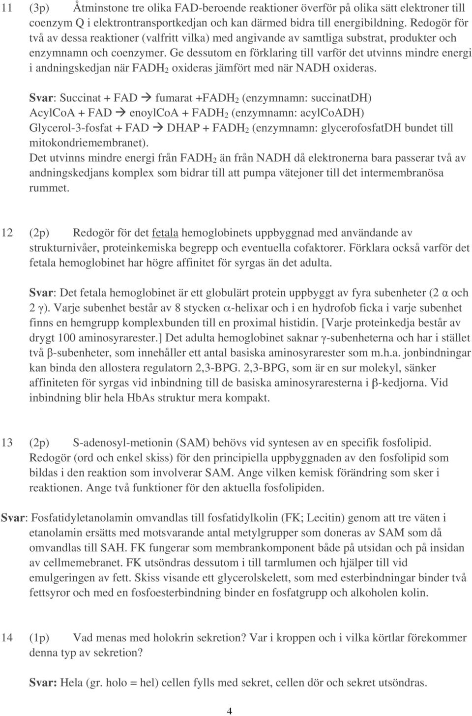 Ge dessutom en förklaring till varför det utvinns mindre energi i andningskedjan när FADH 2 oxideras jämfört med när NADH oxideras.