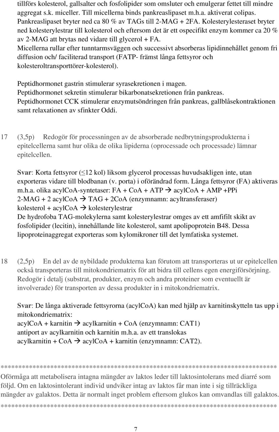 Kolesterylesteraset bryter ned kolesterylestrar till kolesterol och eftersom det är ett ospecifikt enzym kommer ca 20 % av 2-MAG att brytas ned vidare till glycerol + FA.