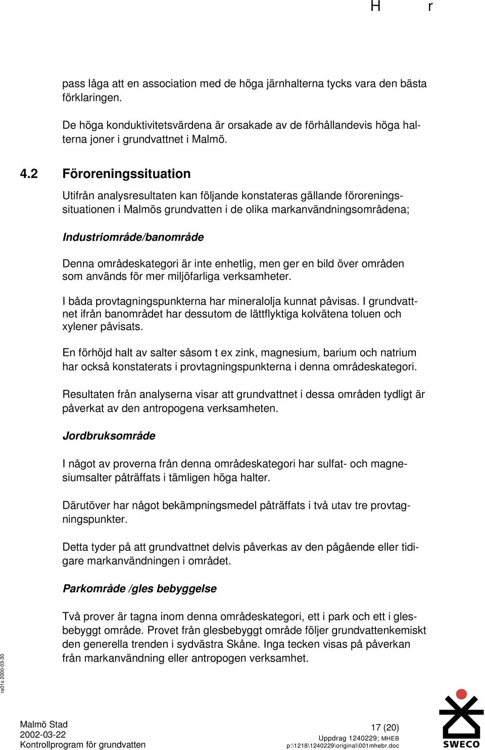 områdeskategori är inte enhetlig, men ger en bild över områden som används för mer miljöfarliga verksamheter. I båda provtagningspunkterna har mineralolja kunnat påvisas.