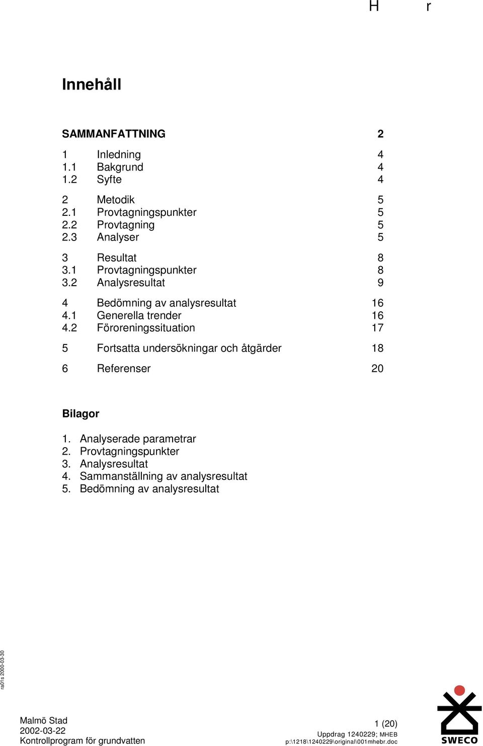 2 Föroreningssituation 17 5 Fortsatta undersökningar och åtgärder 18 6 Referenser Bilagor 1. Analyserade parametrar 2. Provtagningspunkter 3.