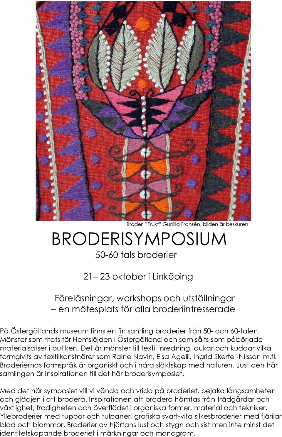Det är mönster till textil inredning, dukar och kuddar vilka formgivits av textilkonstnärer som Raine Navin, Elsa Agelii, Ingrid Skerfe -Nilsson m.fl.