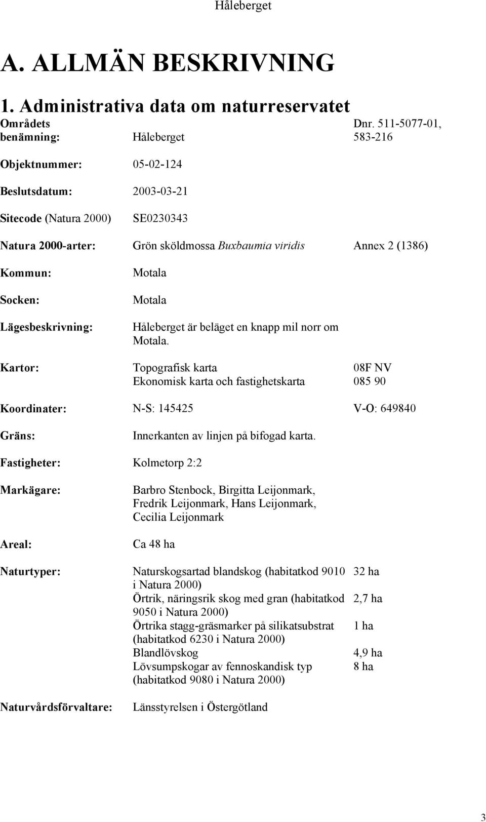 knapp mil norr om Motala. Kartor: Topografisk karta 08F NV Ekonomisk karta och fastighetskarta 085 90 Koordinater: N-S: 145425 V-O: 649840 Gräns: Innerkanten av linjen på bifogad karta.