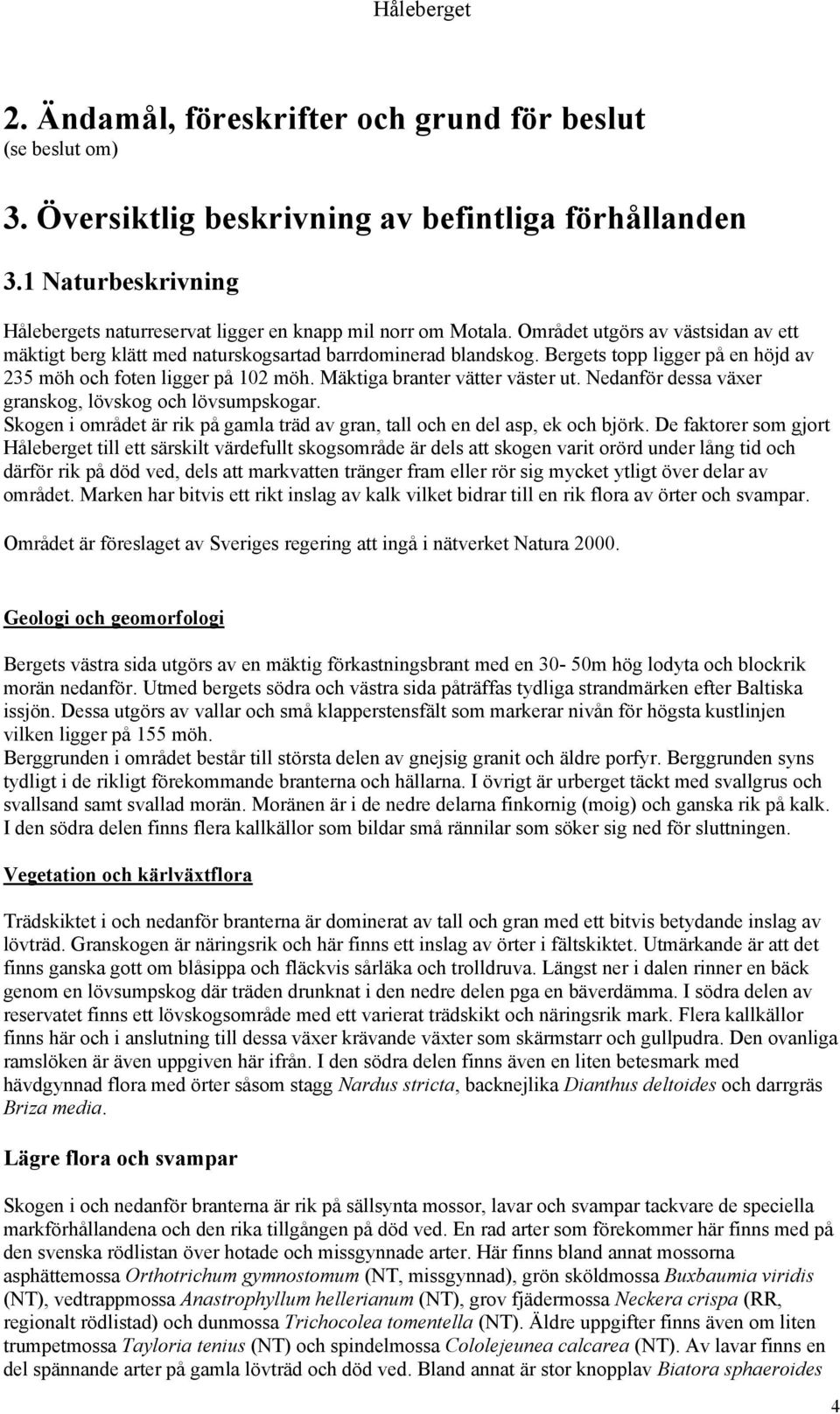 Mäktiga branter vätter väster ut. Nedanför dessa växer granskog, lövskog och lövsumpskogar. Skogen i området är rik på gamla träd av gran, tall och en del asp, ek och björk.