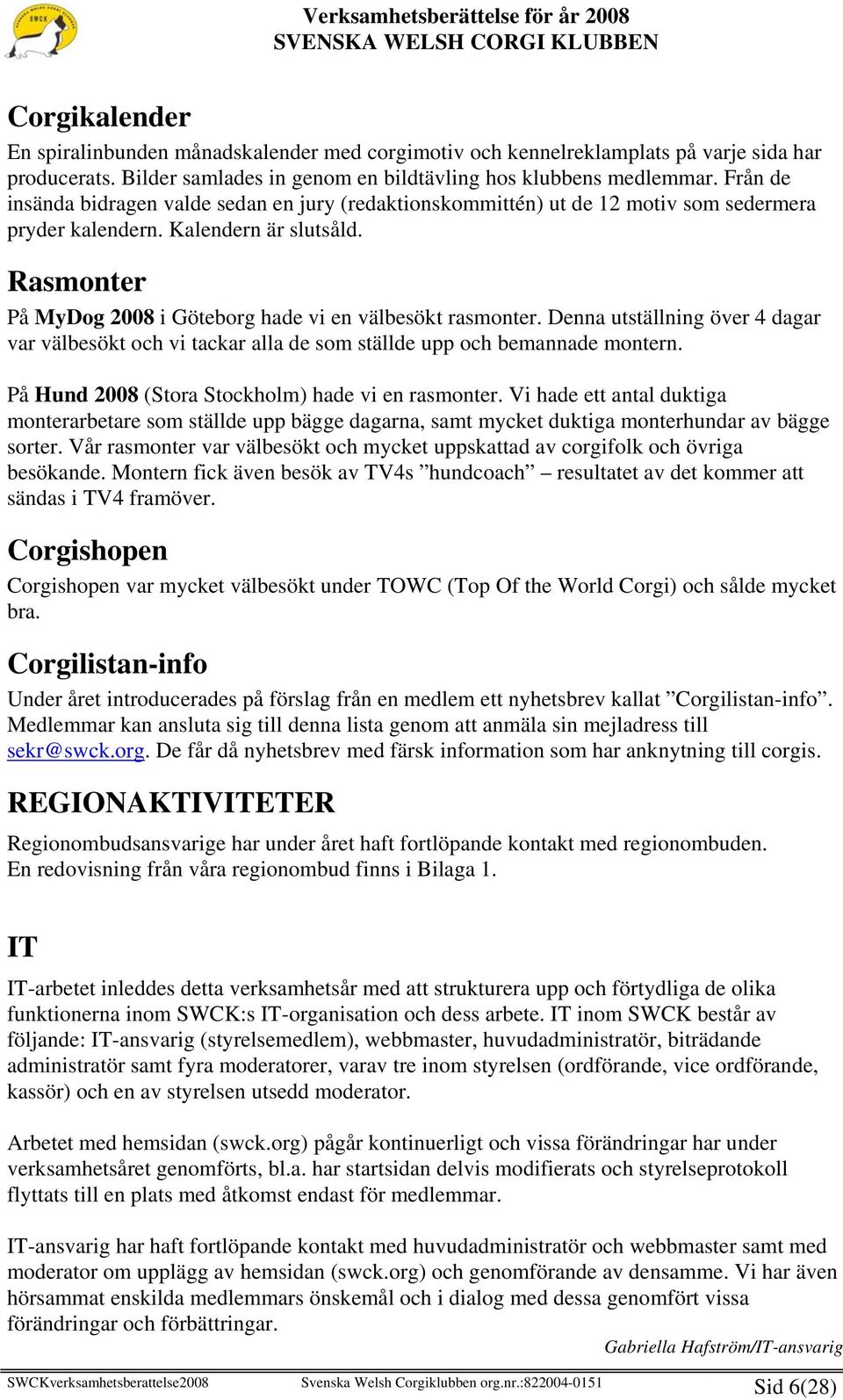 Rasmonter På MyDog 2008 i Göteborg hade vi en välbesökt rasmonter. Denna utställning över 4 dagar var välbesökt och vi tackar alla de som ställde upp och bemannade montern.