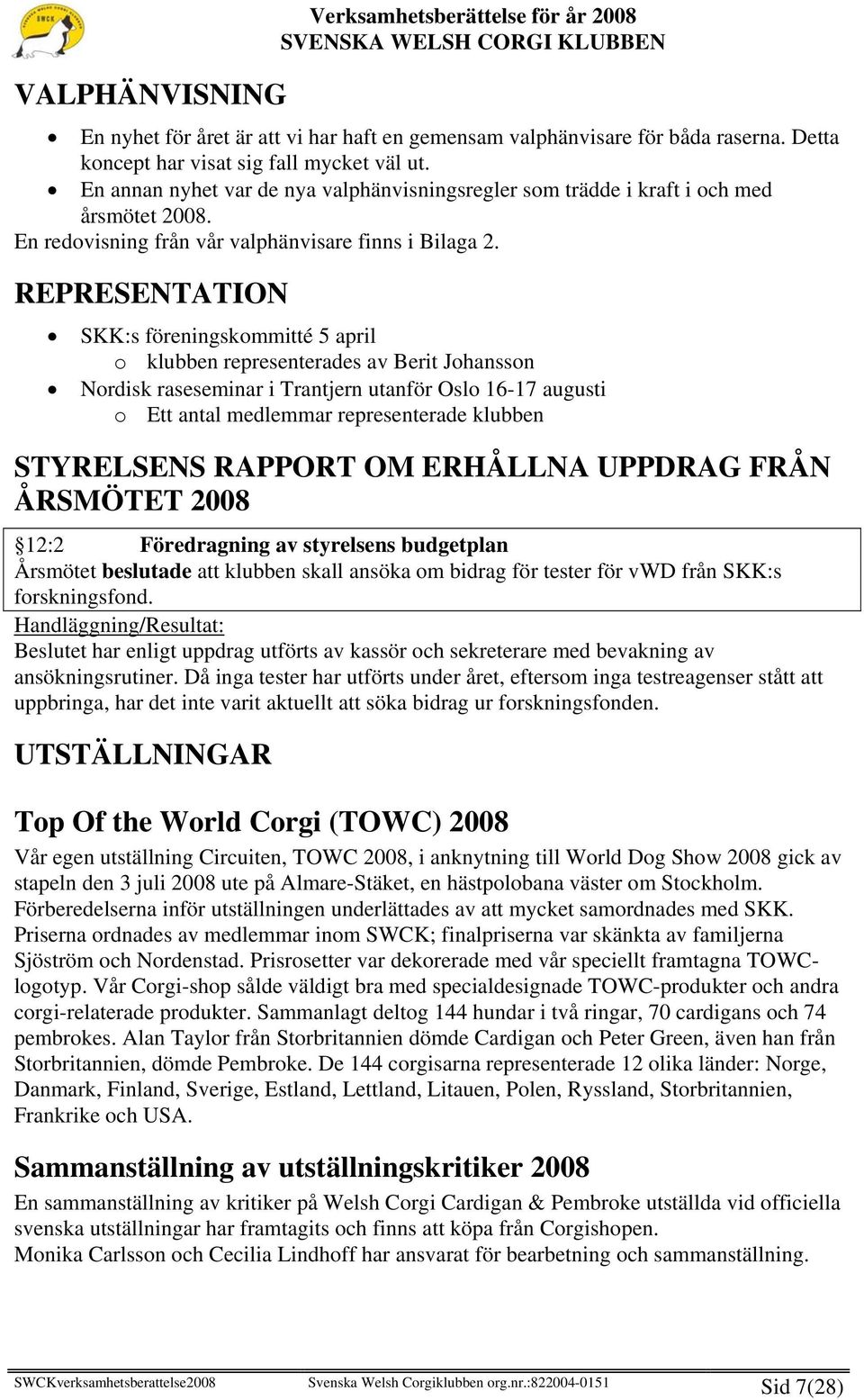 REPRESENTATION SKK:s föreningskommitté 5 april o klubben representerades av Berit Johansson Nordisk raseseminar i Trantjern utanför Oslo 16-17 augusti o Ett antal medlemmar representerade klubben