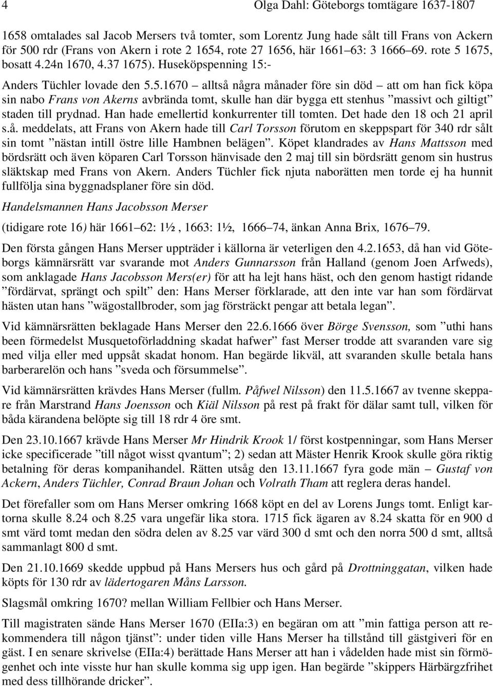 1675, bosatt 4.24n 1670, 4.37 1675). Huseköpspenning 15:- Anders Tüchler lovade den 5.5.1670 alltså några månader före sin död att om han fick köpa sin nabo Frans von Akerns avbrända tomt, skulle han där bygga ett stenhus massivt och giltigt staden till prydnad.