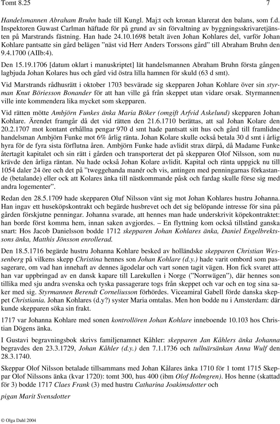 1706 [datum oklart i manuskriptet] lät handelsmannen Abraham Bruhn första gången lagbjuda Johan Kolares hus och gård vid östra lilla hamnen för skuld (63 d smt).