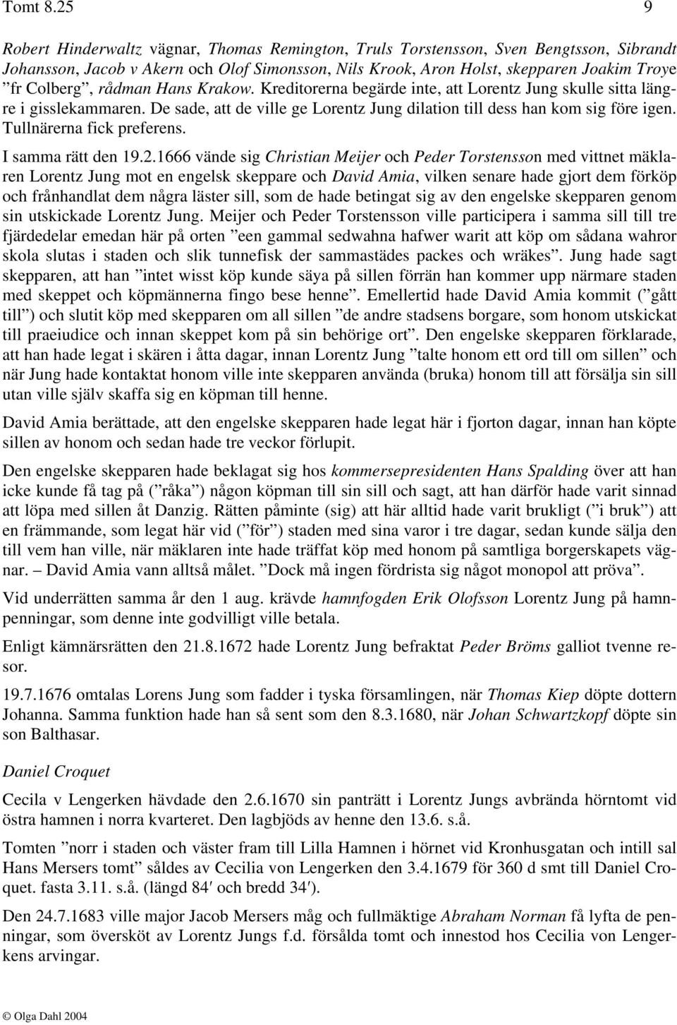 rådman Hans Krakow. Kreditorerna begärde inte, att Lorentz Jung skulle sitta längre i gisslekammaren. De sade, att de ville ge Lorentz Jung dilation till dess han kom sig före igen.