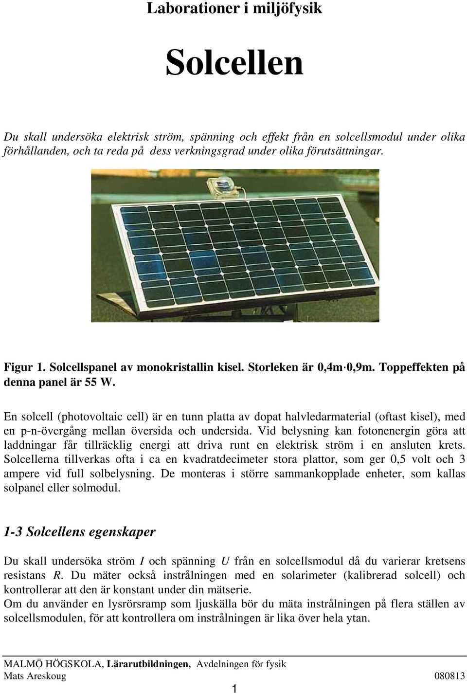 En solcell (photovoltaic cell) är en tunn platta av dopat halvledarmaterial (oftast kisel), med en p-n-övergång mellan översida och undersida.