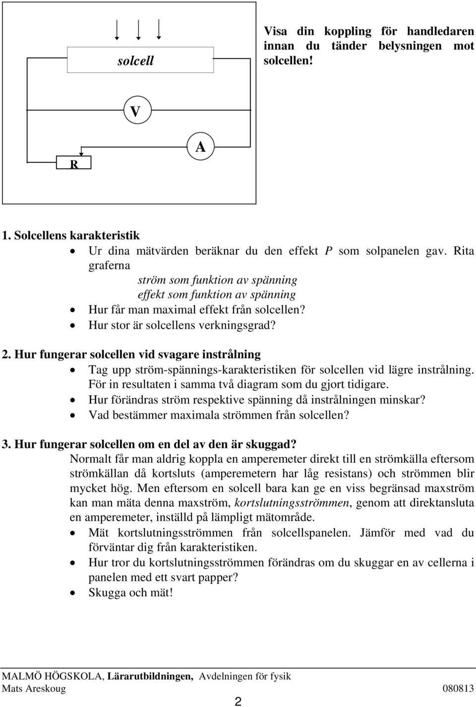 Hur fungerar solcellen vid svagare instrålning Tag upp ström-spännings-karakteristiken för solcellen vid lägre instrålning. För in resultaten i samma två diagram som du gjort tidigare.