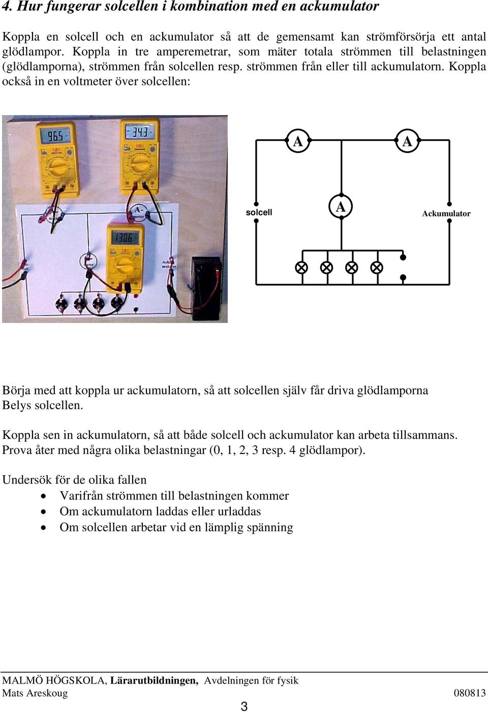 Koppla också in en voltmeter över solcellen: solcell ckumulator Börja med att koppla ur ackumulatorn, så att solcellen själv får driva glödlamporna Belys solcellen.