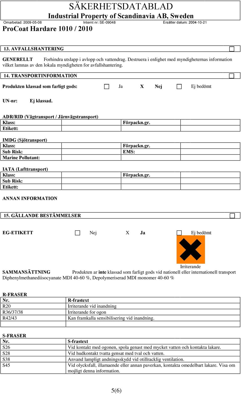 ADR/RID (Vägtransport / Järnvägstransport) Klass: Etikett: IMDG (Sjötransport) Klass: Sub Risk: Marine Pollutant: IATA (Lufttransport) Klass: Sub Risk: Etikett: Förpackn.gr. Förpackn.gr. EMS: Förpackn.