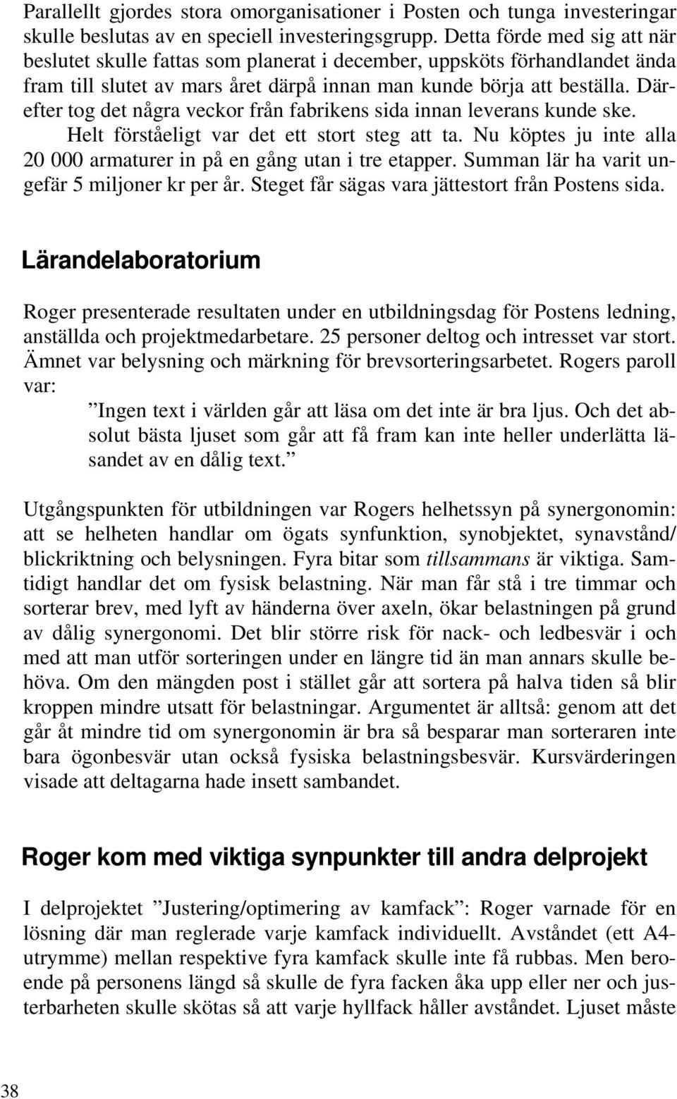 Därefter tog det några veckor från fabrikens sida innan leverans kunde ske. Helt förståeligt var det ett stort steg att ta. Nu köptes ju inte alla 20 000 armaturer in på en gång utan i tre etapper.