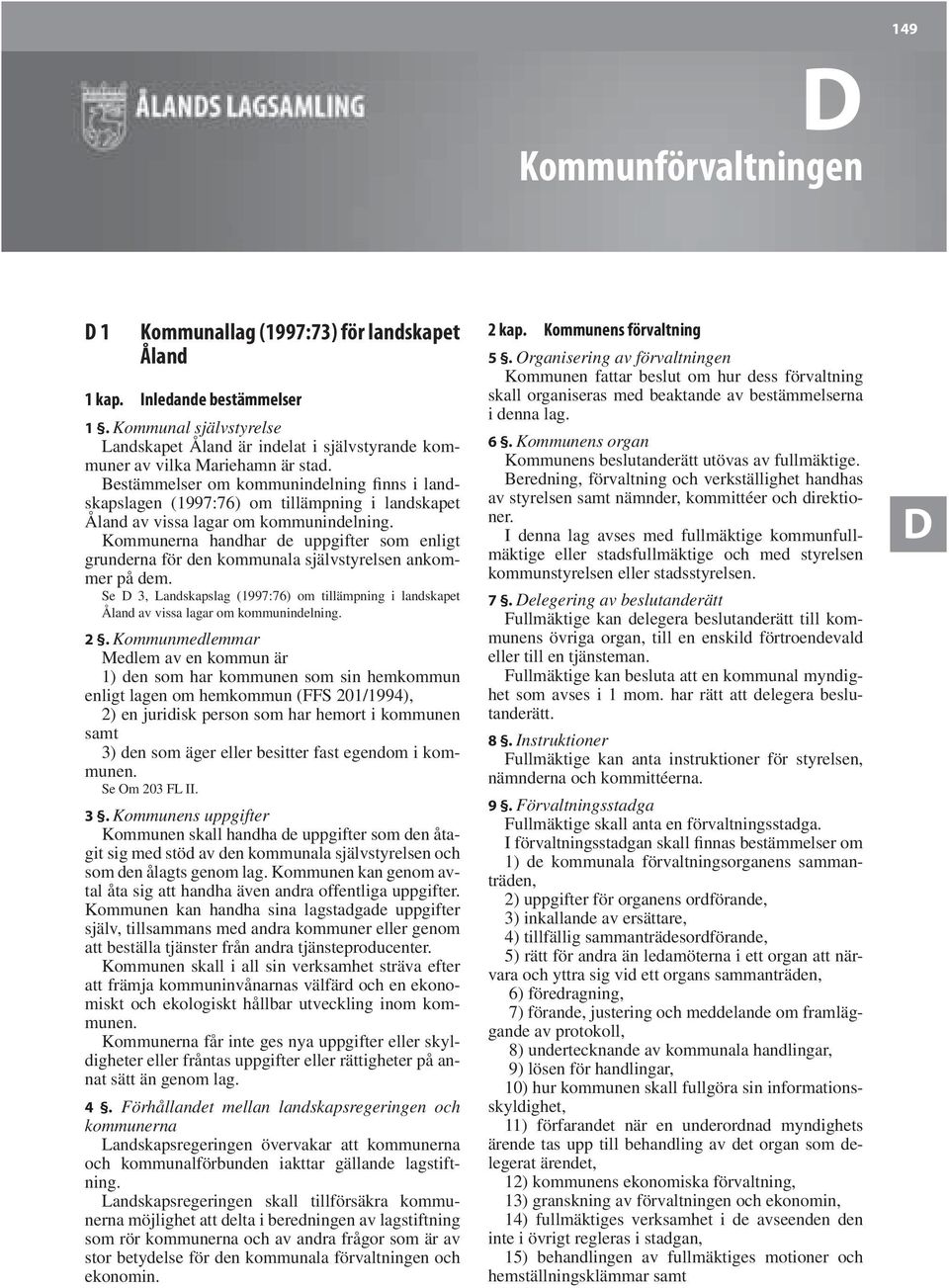 Bestämmelser om kommunindelning finns i landskapslagen (1997:76) om tillämpning i landskapet Åland av vissa lagar om kommunindelning.