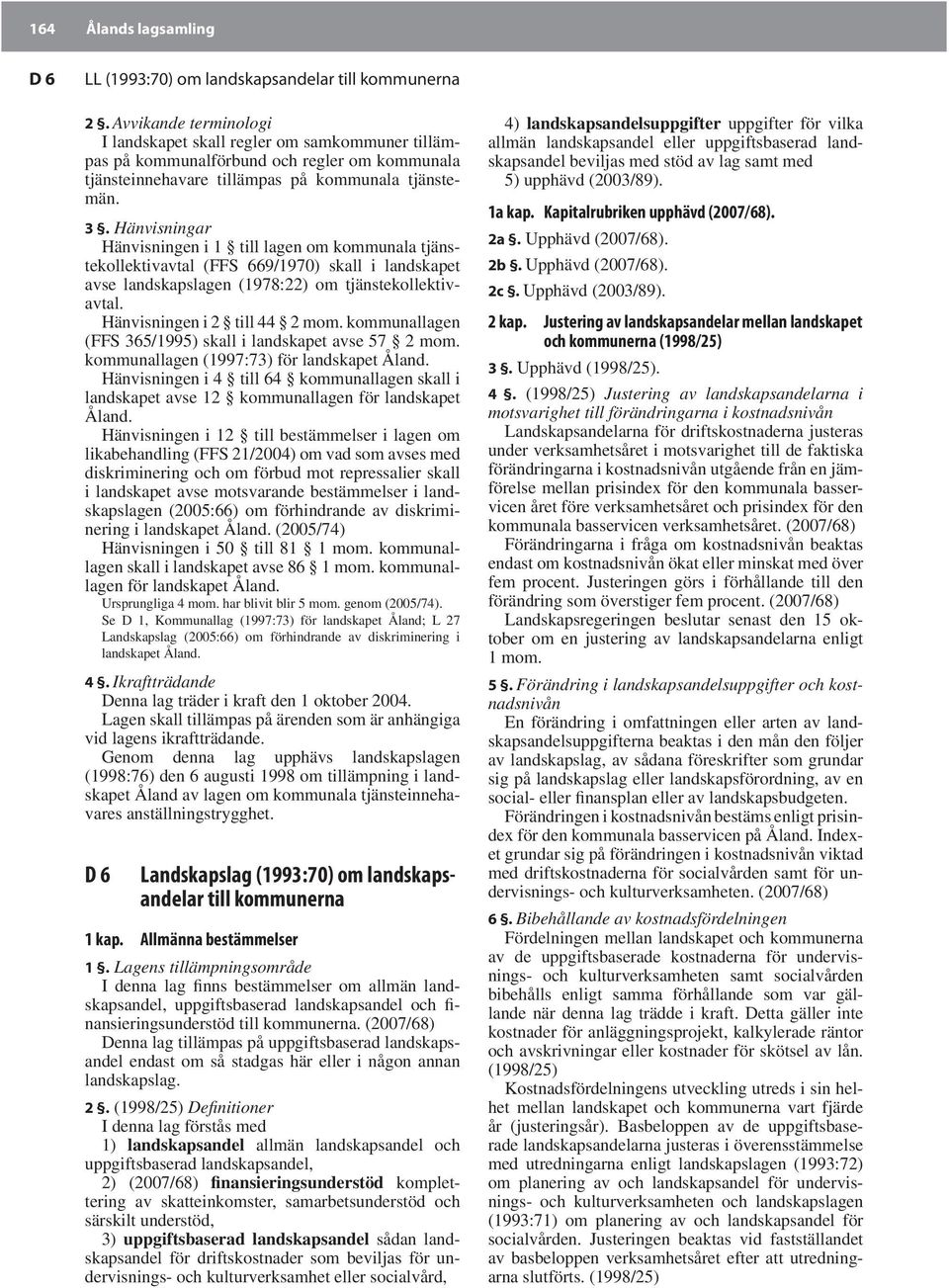 Hänvisningar Hänvisningen i 1 till lagen om kommunala tjänstekollektivavtal (FFS 669/1970) skall i landskapet avse landskapslagen (1978:22) om tjänstekollektivavtal. Hänvisningen i 2 till 44 2 mom.