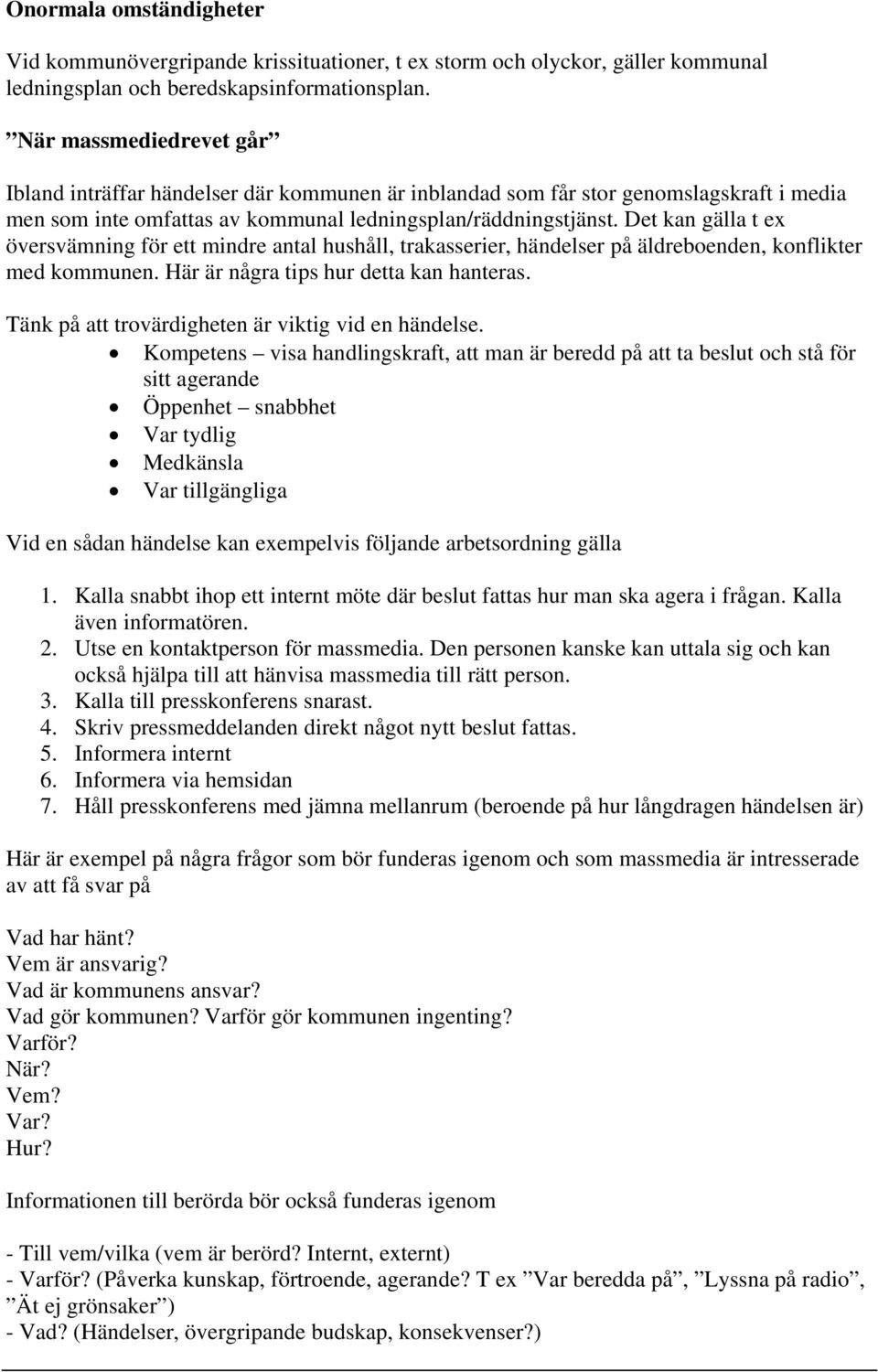 Det kan gälla t ex översvämning för ett mindre antal hushåll, trakasserier, händelser på äldreboenden, konflikter med kommunen. Här är några tips hur detta kan hanteras.