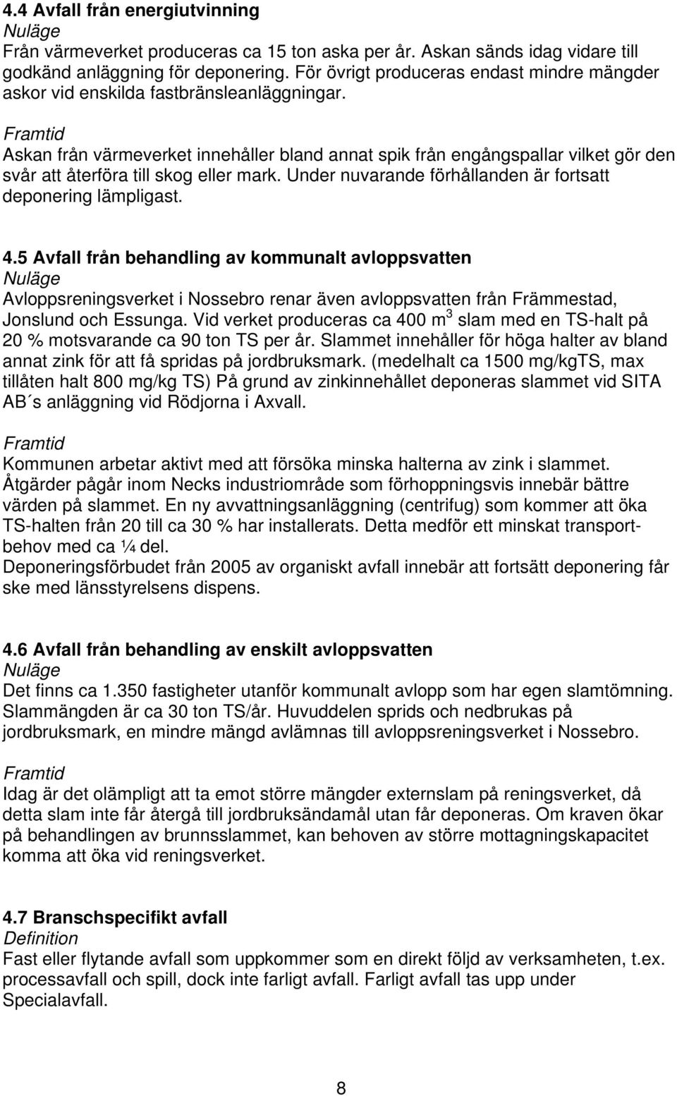 Askan från värmeverket innehåller bland annat spik från engångspallar vilket gör den svår att återföra till skog eller mark. Under nuvarande förhållanden är fortsatt deponering lämpligast. 4.