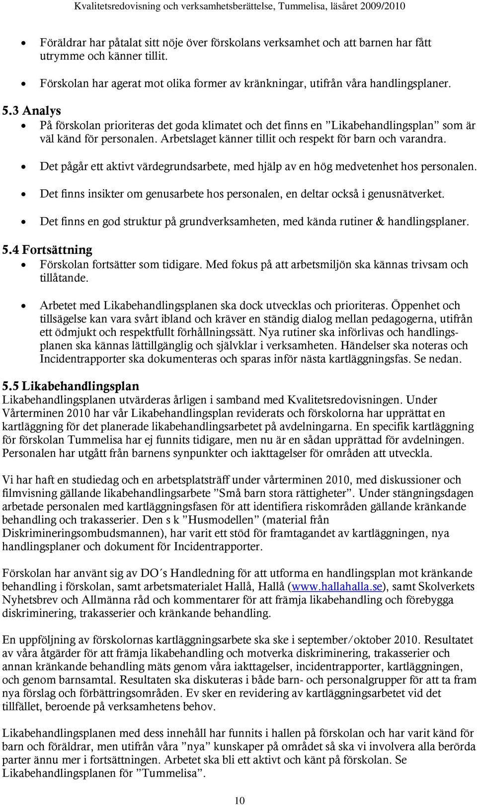 Det pågår ett aktivt värdegrundsarbete, med hjälp av en hög medvetenhet hos personalen. Det finns insikter om genusarbete hos personalen, en deltar också i genusnätverket.