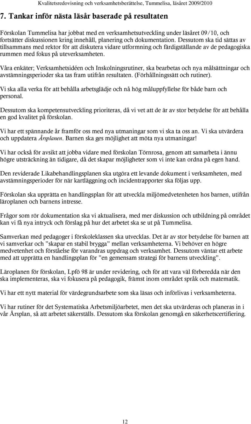 Våra enkäter; Verksamhetsidéen och Inskolningsrutiner, ska bearbetas och nya målsättningar och avstämningsperioder ska tas fram utifrån resultaten. (Förhållningssätt och rutiner).